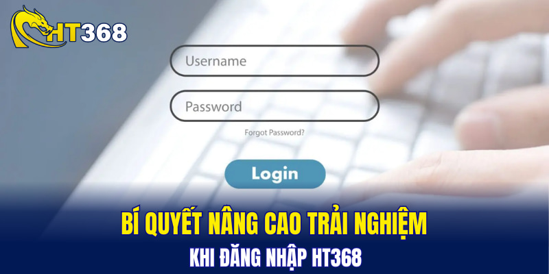 Bí quyết nâng cao trải nghiệm khi đăng nhập HT368