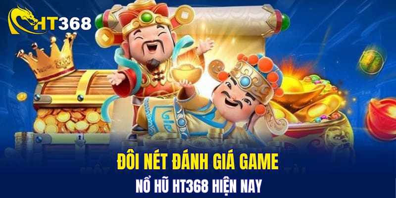 Đôi nét đánh giá game nổ hũ HT368 hiện nay
