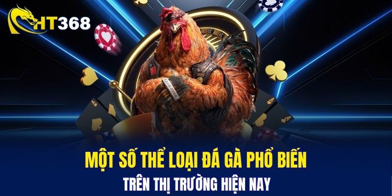 Một số thể loại đá gà phổ biến trên thị trường hiện nay